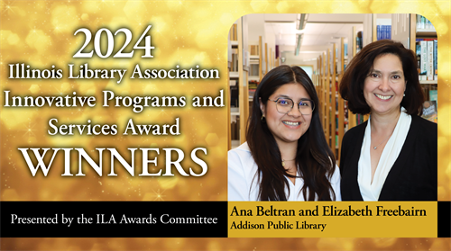 Announcement photo. 2024 Illinois Library Association Innovative Programs and Services Award Winners Ana Beltran and Elizabeth Freebairn of Addison Public Library